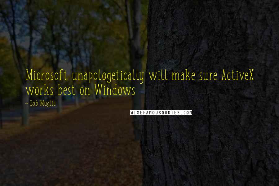 Bob Muglia Quotes: Microsoft unapologetically will make sure ActiveX works best on Windows