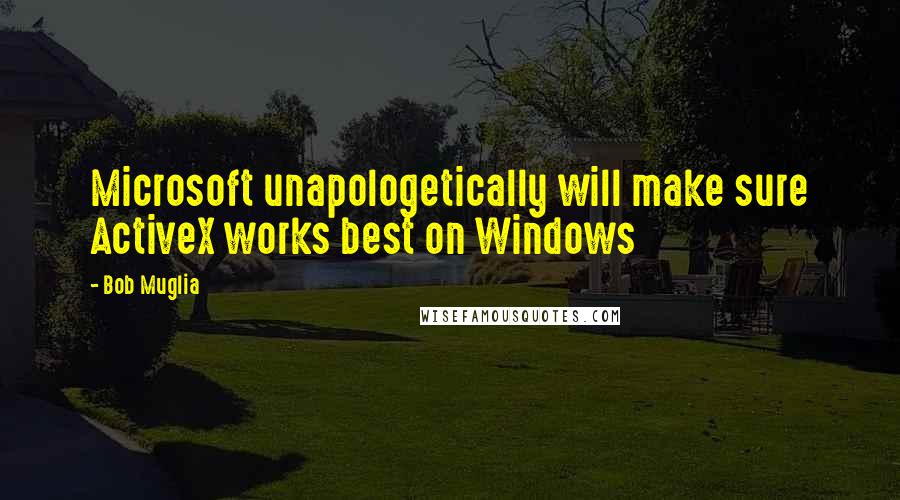 Bob Muglia Quotes: Microsoft unapologetically will make sure ActiveX works best on Windows