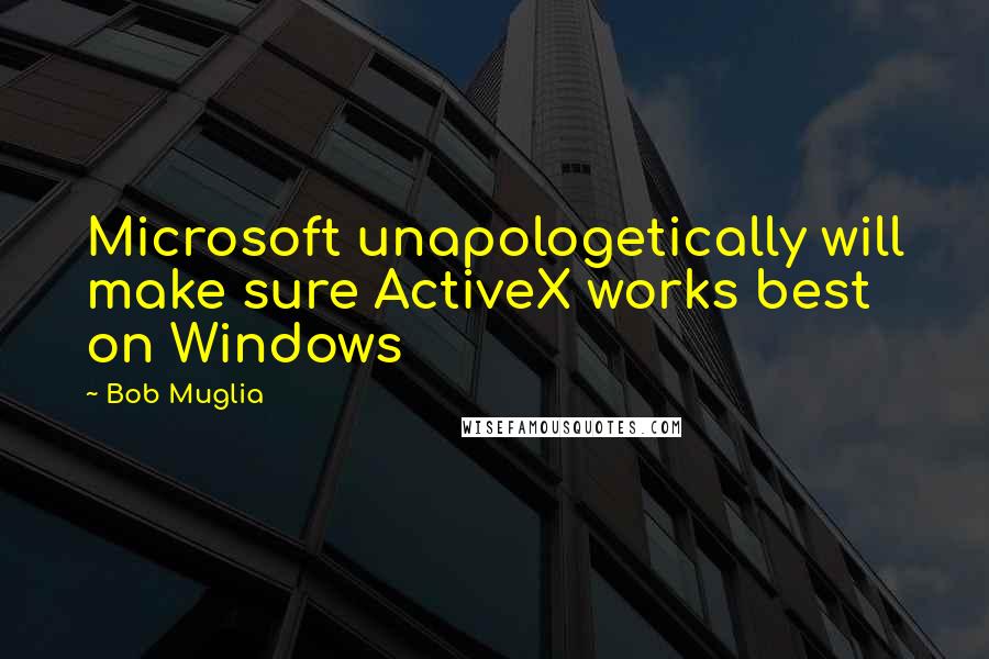 Bob Muglia Quotes: Microsoft unapologetically will make sure ActiveX works best on Windows