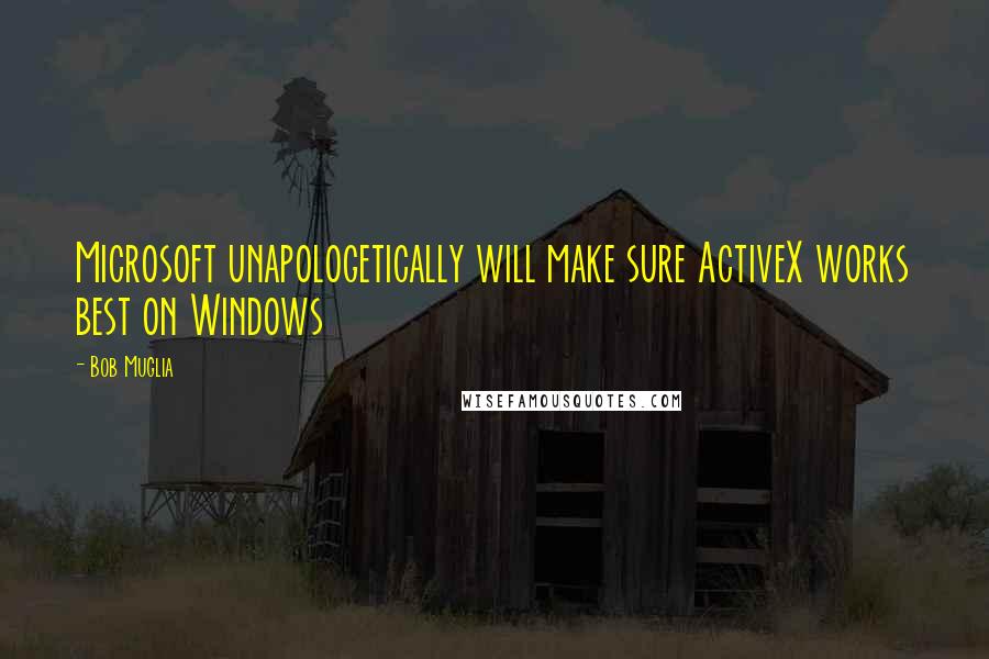 Bob Muglia Quotes: Microsoft unapologetically will make sure ActiveX works best on Windows