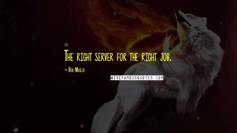 Bob Muglia Quotes: The right server for the right job.