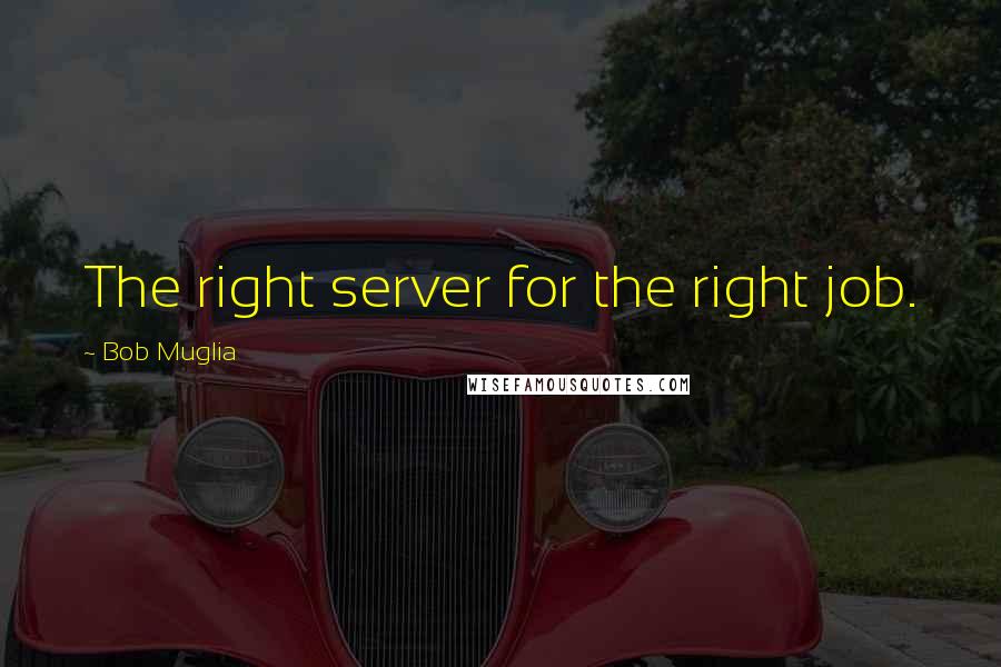 Bob Muglia Quotes: The right server for the right job.