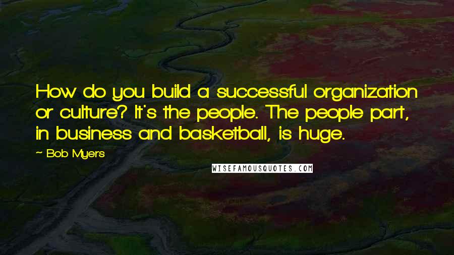 Bob Myers Quotes: How do you build a successful organization or culture? It's the people. The people part, in business and basketball, is huge.