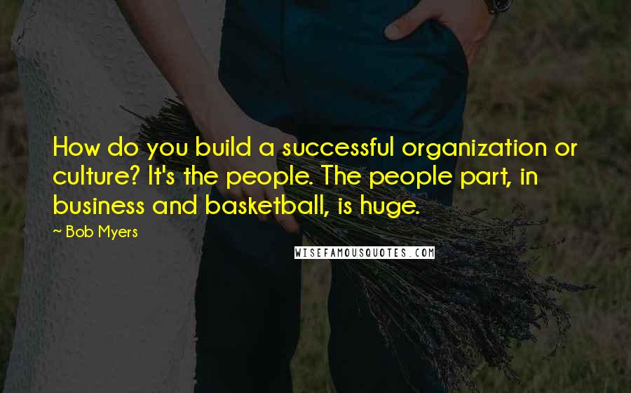 Bob Myers Quotes: How do you build a successful organization or culture? It's the people. The people part, in business and basketball, is huge.