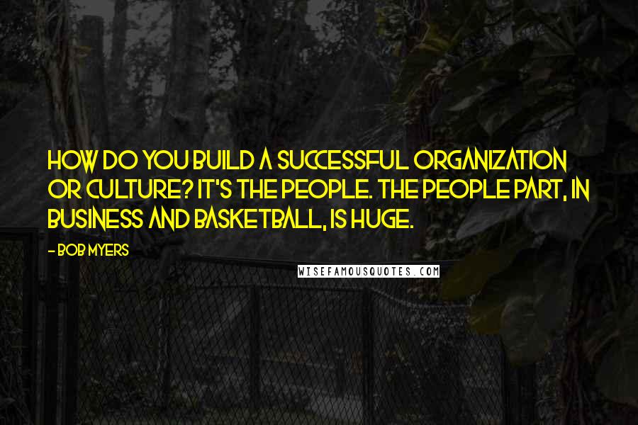 Bob Myers Quotes: How do you build a successful organization or culture? It's the people. The people part, in business and basketball, is huge.