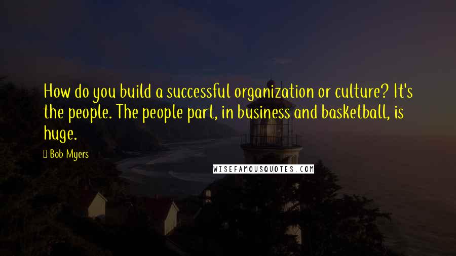 Bob Myers Quotes: How do you build a successful organization or culture? It's the people. The people part, in business and basketball, is huge.