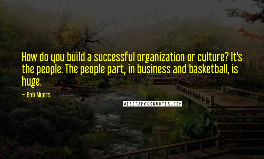 Bob Myers Quotes: How do you build a successful organization or culture? It's the people. The people part, in business and basketball, is huge.