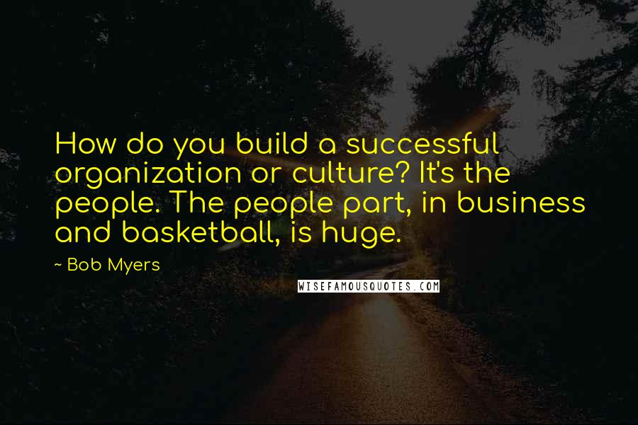 Bob Myers Quotes: How do you build a successful organization or culture? It's the people. The people part, in business and basketball, is huge.