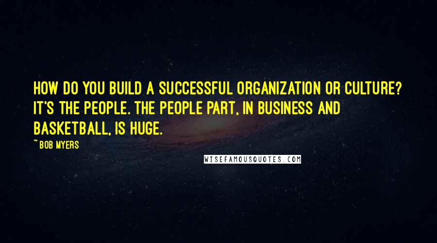 Bob Myers Quotes: How do you build a successful organization or culture? It's the people. The people part, in business and basketball, is huge.