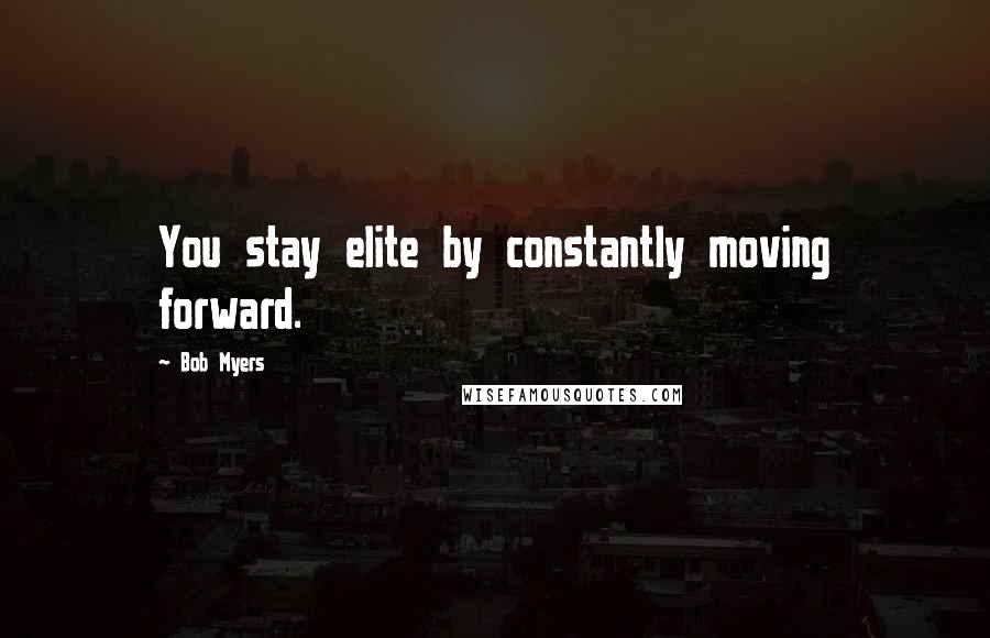 Bob Myers Quotes: You stay elite by constantly moving forward.