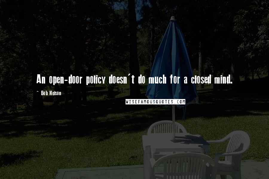 Bob Nelson Quotes: An open-door policy doesn't do much for a closed mind.