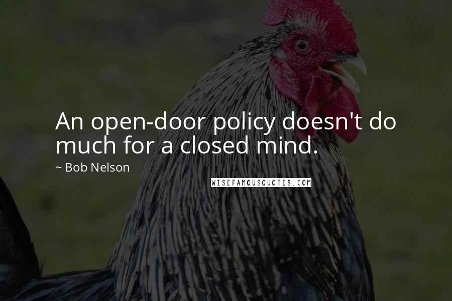 Bob Nelson Quotes: An open-door policy doesn't do much for a closed mind.