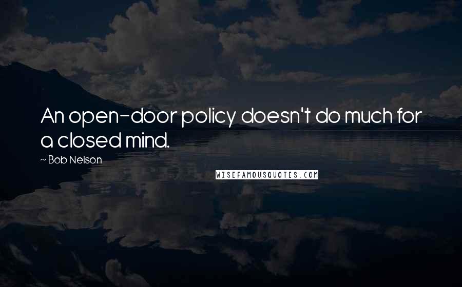 Bob Nelson Quotes: An open-door policy doesn't do much for a closed mind.