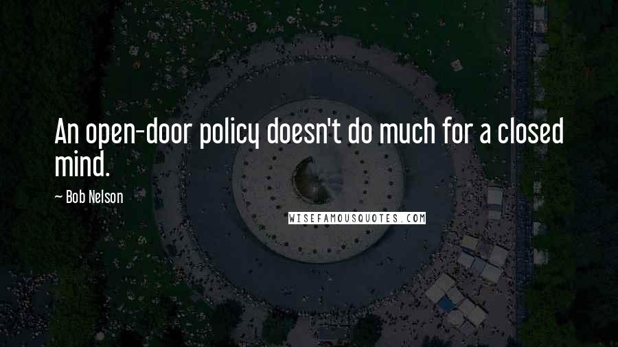 Bob Nelson Quotes: An open-door policy doesn't do much for a closed mind.