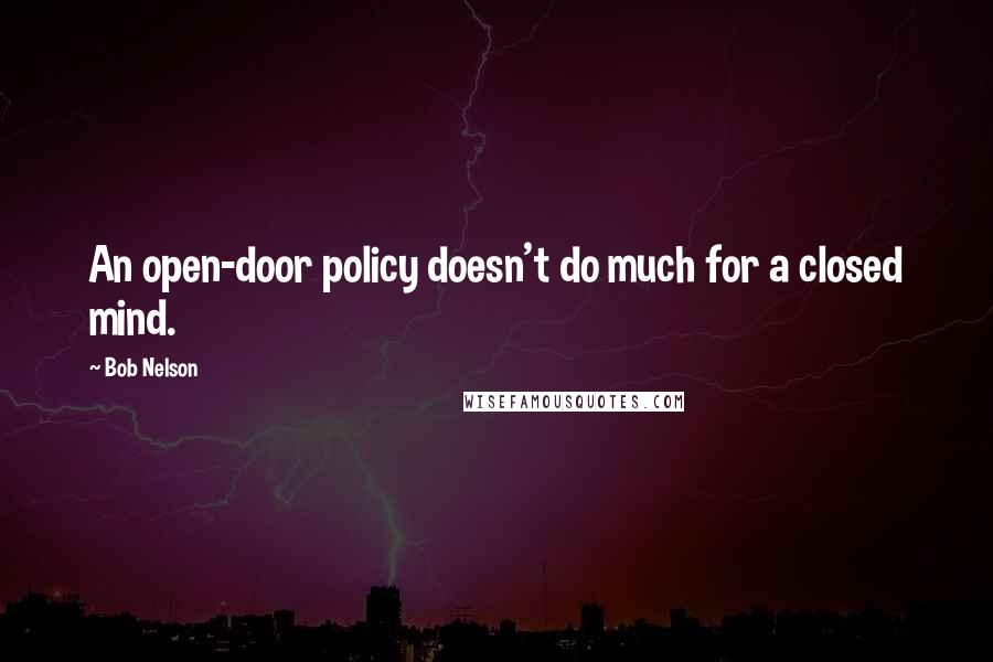 Bob Nelson Quotes: An open-door policy doesn't do much for a closed mind.