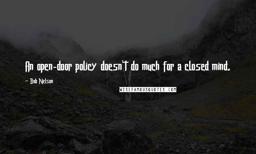 Bob Nelson Quotes: An open-door policy doesn't do much for a closed mind.