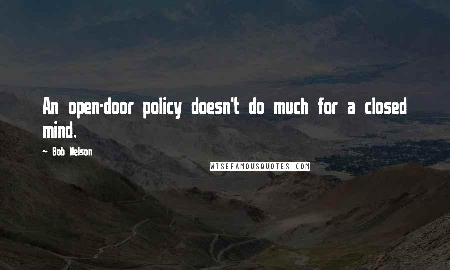 Bob Nelson Quotes: An open-door policy doesn't do much for a closed mind.