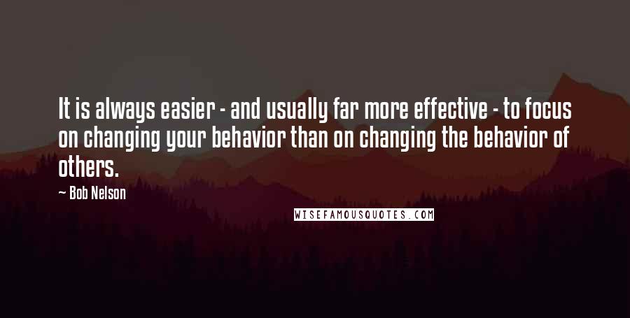 Bob Nelson Quotes: It is always easier - and usually far more effective - to focus on changing your behavior than on changing the behavior of others.