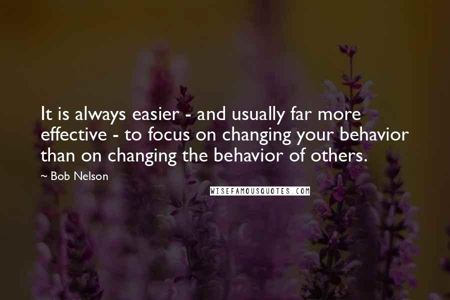 Bob Nelson Quotes: It is always easier - and usually far more effective - to focus on changing your behavior than on changing the behavior of others.