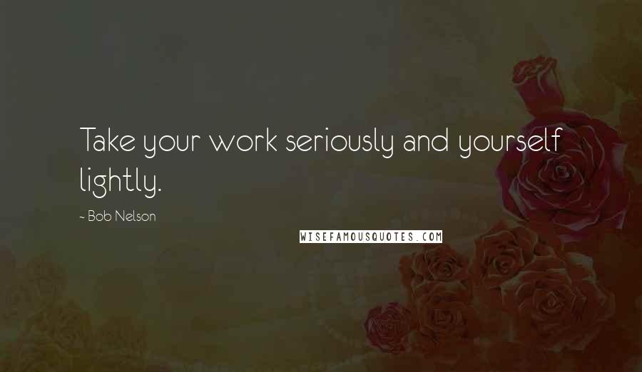 Bob Nelson Quotes: Take your work seriously and yourself lightly.