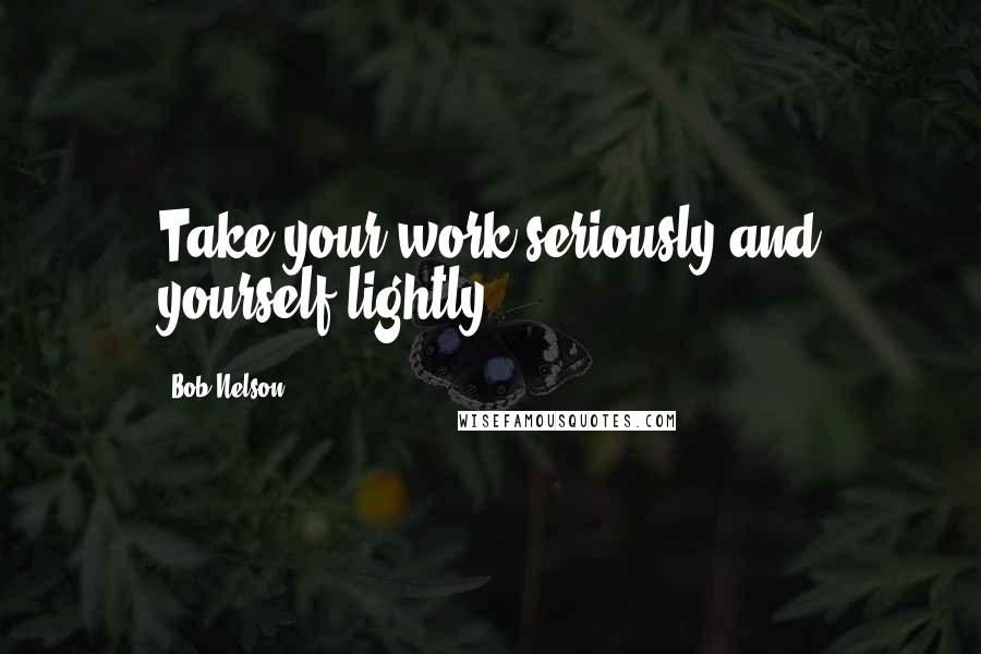 Bob Nelson Quotes: Take your work seriously and yourself lightly.