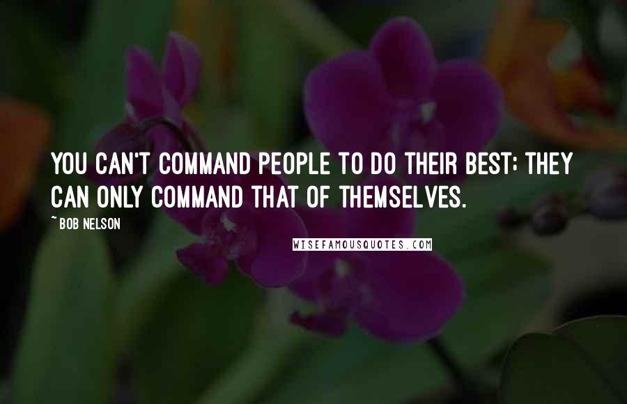 Bob Nelson Quotes: You can't command people to do their best; they can only command that of themselves.