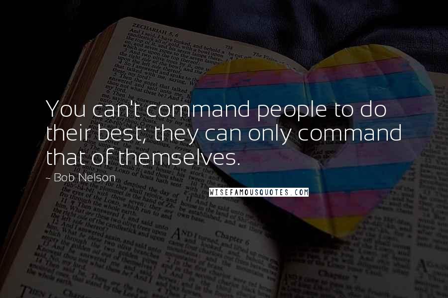 Bob Nelson Quotes: You can't command people to do their best; they can only command that of themselves.
