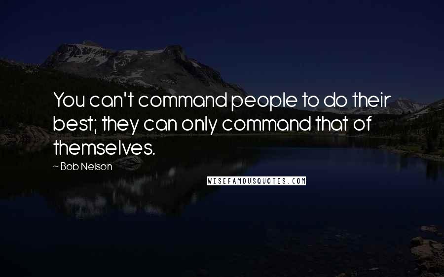 Bob Nelson Quotes: You can't command people to do their best; they can only command that of themselves.