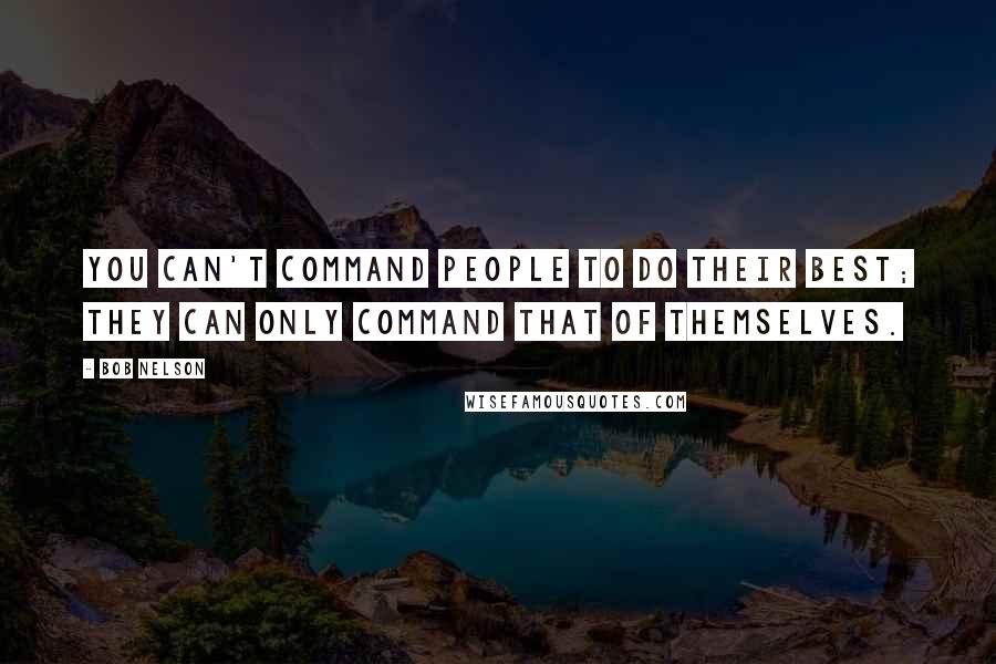 Bob Nelson Quotes: You can't command people to do their best; they can only command that of themselves.