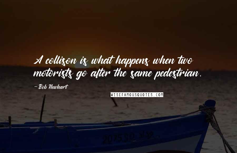 Bob Newhart Quotes: A collison is what happens when two motorists go after the same pedestrian.