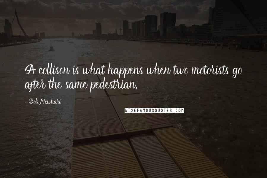 Bob Newhart Quotes: A collison is what happens when two motorists go after the same pedestrian.