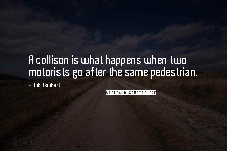 Bob Newhart Quotes: A collison is what happens when two motorists go after the same pedestrian.