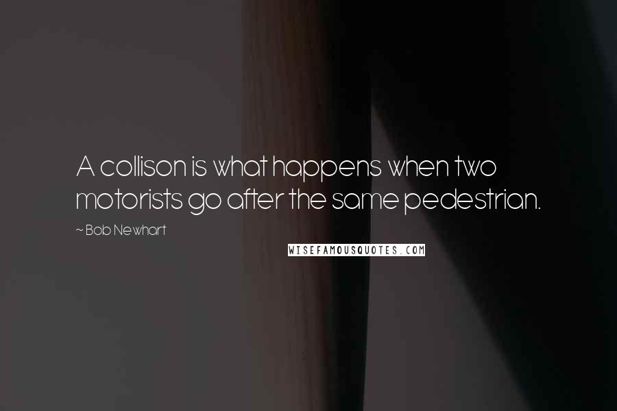 Bob Newhart Quotes: A collison is what happens when two motorists go after the same pedestrian.