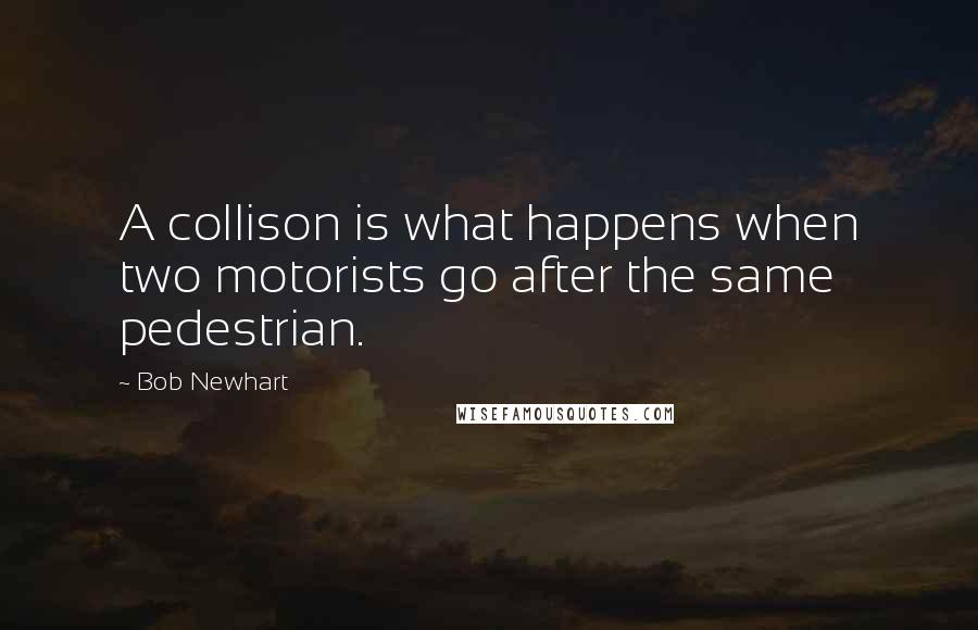 Bob Newhart Quotes: A collison is what happens when two motorists go after the same pedestrian.