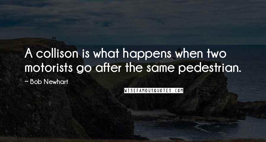 Bob Newhart Quotes: A collison is what happens when two motorists go after the same pedestrian.