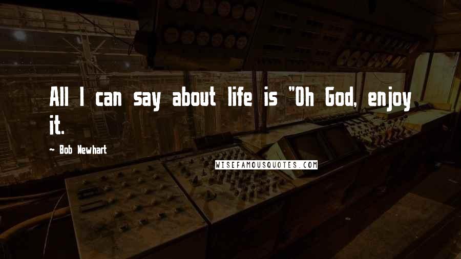 Bob Newhart Quotes: All I can say about life is "Oh God, enjoy it.