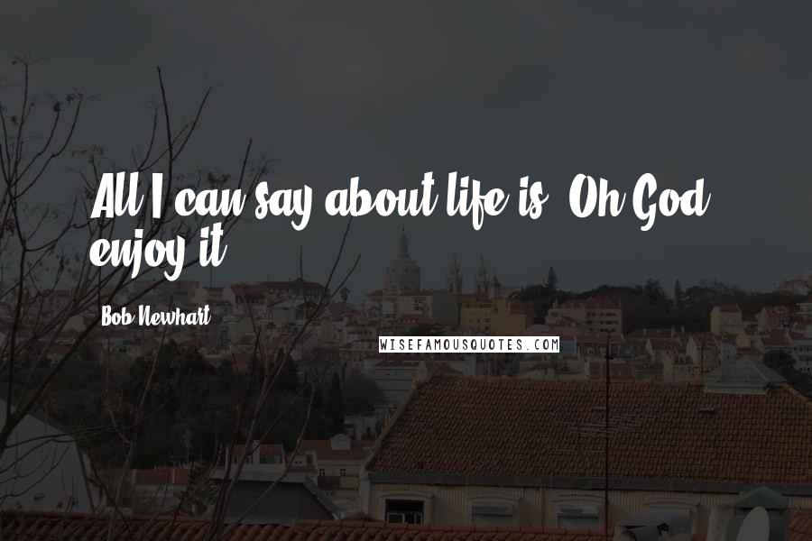 Bob Newhart Quotes: All I can say about life is "Oh God, enjoy it.