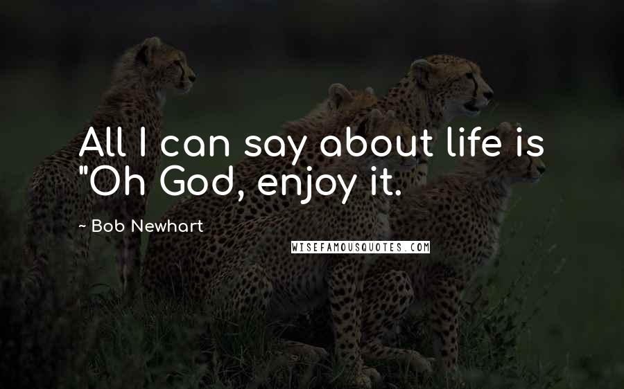 Bob Newhart Quotes: All I can say about life is "Oh God, enjoy it.