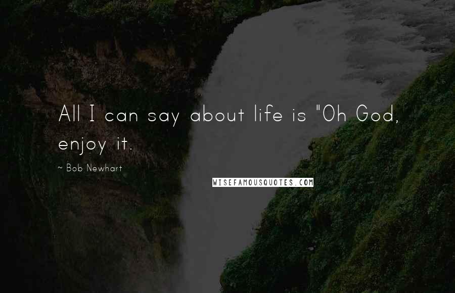 Bob Newhart Quotes: All I can say about life is "Oh God, enjoy it.