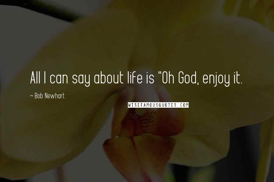 Bob Newhart Quotes: All I can say about life is "Oh God, enjoy it.