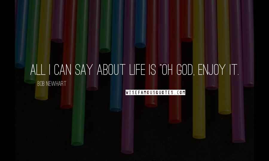 Bob Newhart Quotes: All I can say about life is "Oh God, enjoy it.