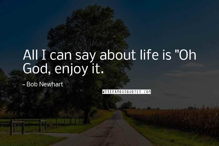 Bob Newhart Quotes: All I can say about life is "Oh God, enjoy it.