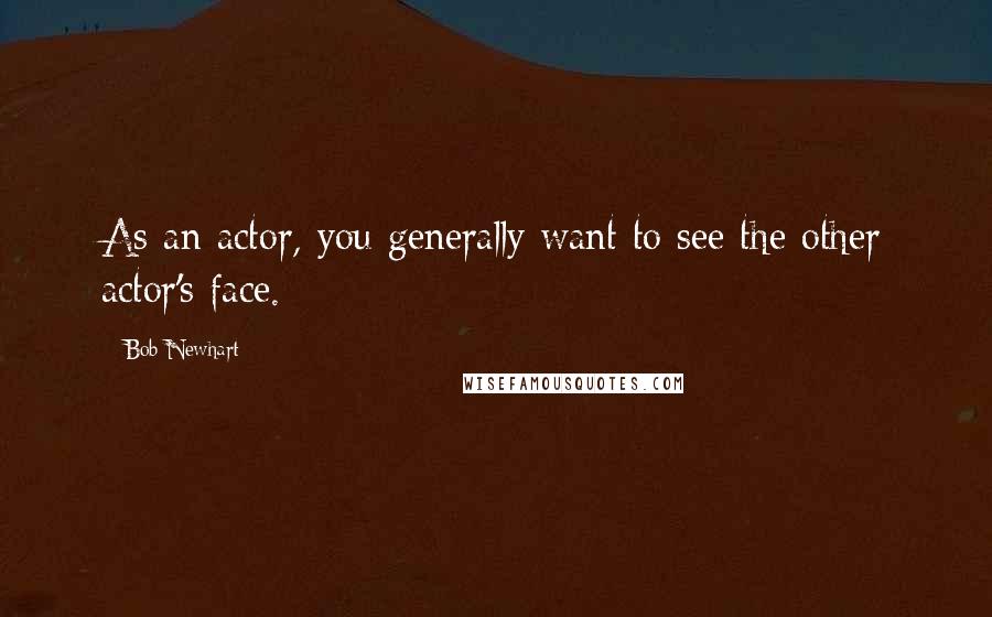 Bob Newhart Quotes: As an actor, you generally want to see the other actor's face.