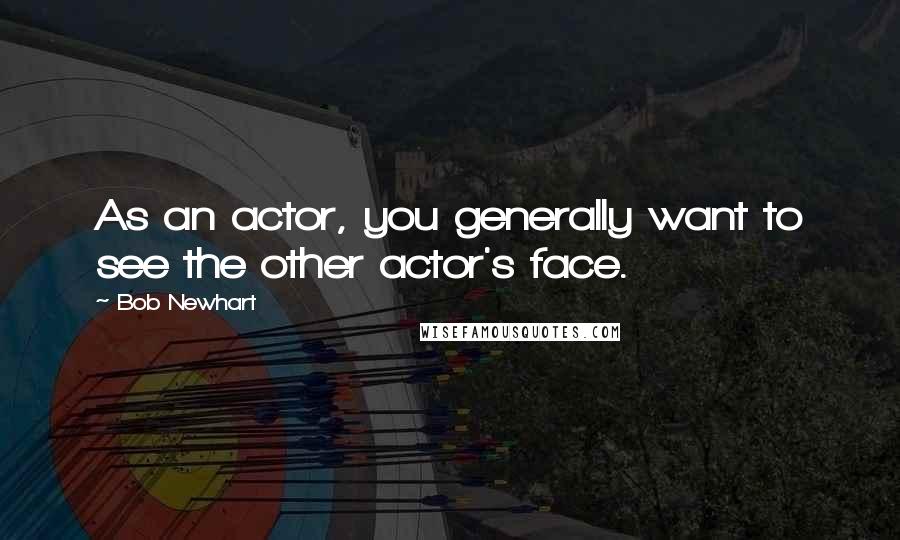 Bob Newhart Quotes: As an actor, you generally want to see the other actor's face.