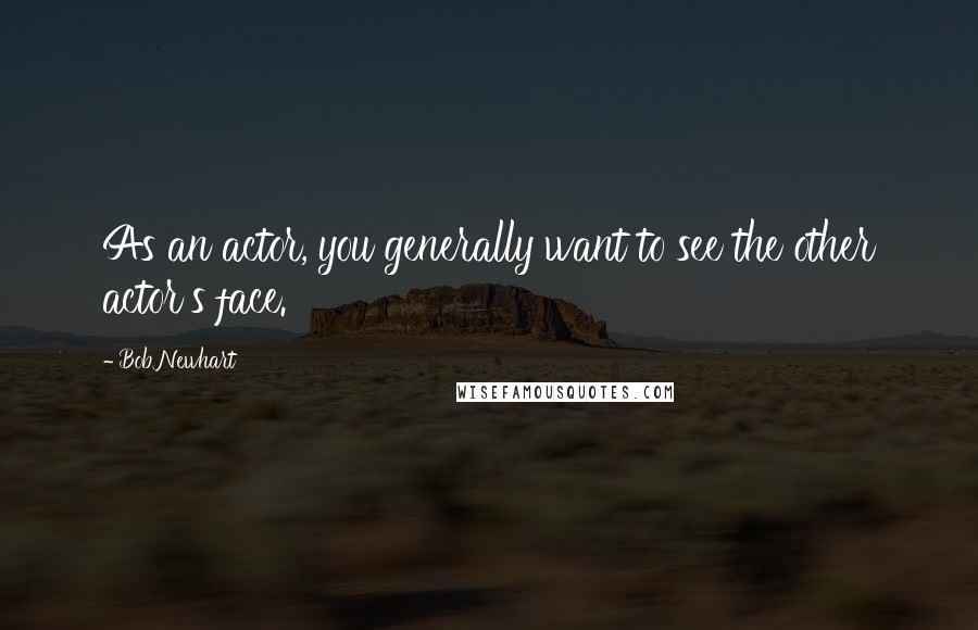 Bob Newhart Quotes: As an actor, you generally want to see the other actor's face.