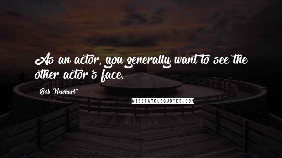 Bob Newhart Quotes: As an actor, you generally want to see the other actor's face.