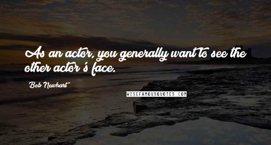 Bob Newhart Quotes: As an actor, you generally want to see the other actor's face.