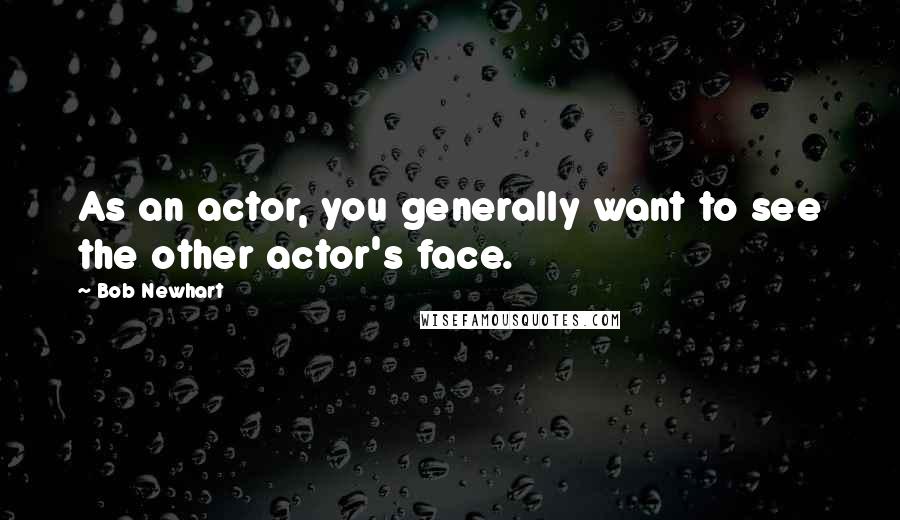 Bob Newhart Quotes: As an actor, you generally want to see the other actor's face.