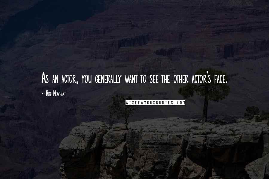 Bob Newhart Quotes: As an actor, you generally want to see the other actor's face.