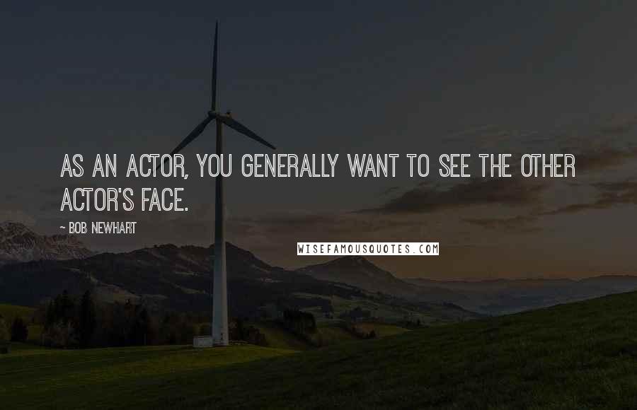 Bob Newhart Quotes: As an actor, you generally want to see the other actor's face.